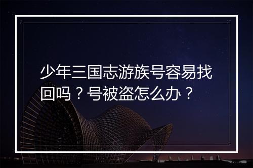 少年三国志游族号容易找回吗？号被盗怎么办？