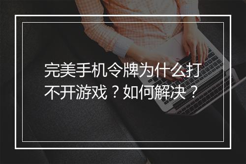 完美手机令牌为什么打不开游戏？如何解决？