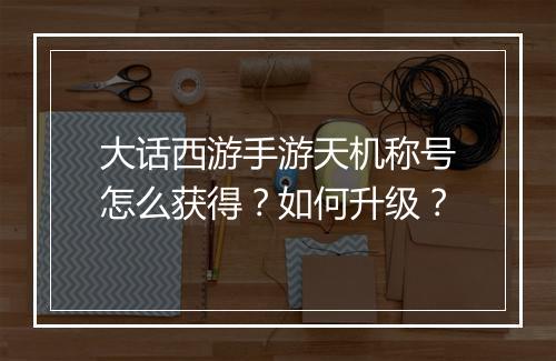 大话西游手游天机称号怎么获得？如何升级？