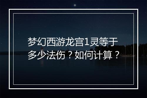 梦幻西游龙宫1灵等于多少法伤？如何计算？