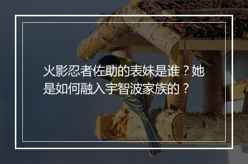 火影忍者佐助的表妹是谁？她是如何融入宇智波家族的？