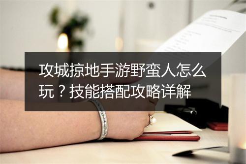 攻城掠地手游野蛮人怎么玩？技能搭配攻略详解