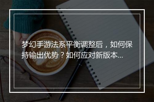梦幻手游法系平衡调整后，如何保持输出优势？如何应对新版本变化？
