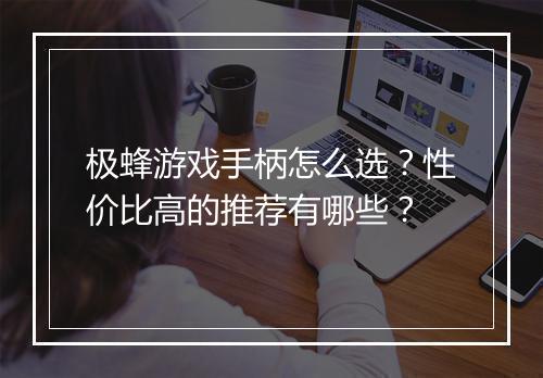 极蜂游戏手柄怎么选？性价比高的推荐有哪些？