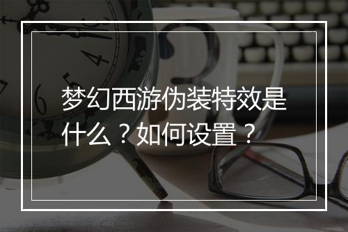 梦幻西游伪装特效是什么？如何设置？