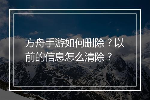 方舟手游如何删除？以前的信息怎么清除？
