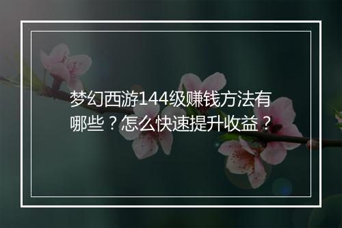 梦幻西游144级赚钱方法有哪些？怎么快速提升收益？
