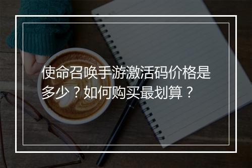 使命召唤手游激活码价格是多少？如何购买最划算？