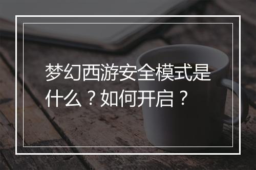 梦幻西游安全模式是什么？如何开启？