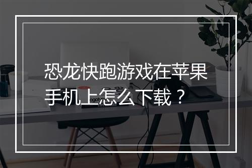 恐龙快跑游戏在苹果手机上怎么下载？