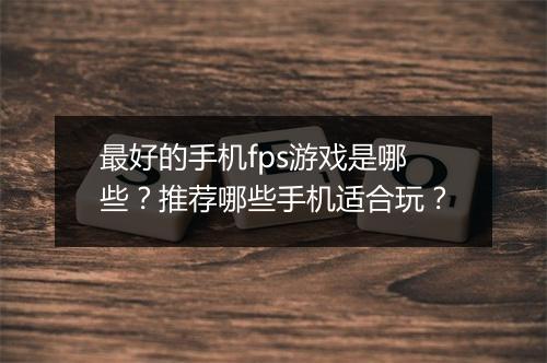 最好的手机fps游戏是哪些？推荐哪些手机适合玩？