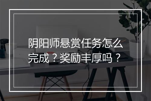 阴阳师悬赏任务怎么完成？奖励丰厚吗？