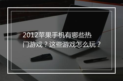 2012苹果手机有哪些热门游戏？这些游戏怎么玩？