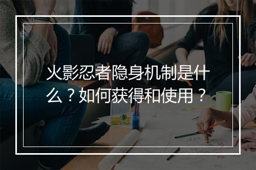 火影忍者隐身机制是什么？如何获得和使用？