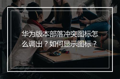 华为版本部落冲突图标怎么调出？如何显示图标？
