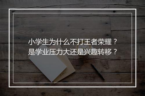 小学生为什么不打王者荣耀？是学业压力大还是兴趣转移？
