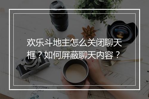 欢乐斗地主怎么关闭聊天框？如何屏蔽聊天内容？