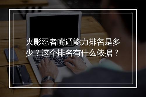 火影忍者嘴遁能力排名是多少？这个排名有什么依据？