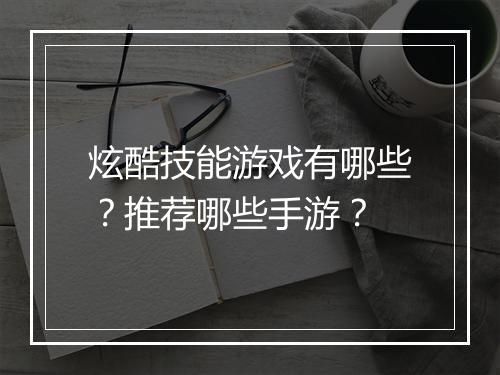 炫酷技能游戏有哪些？推荐哪些手游？