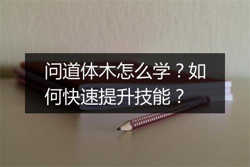 问道体木怎么学?如何快速提升技能?