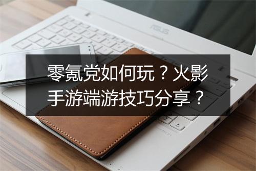 零氪党如何玩?火影手游端游技巧分享?