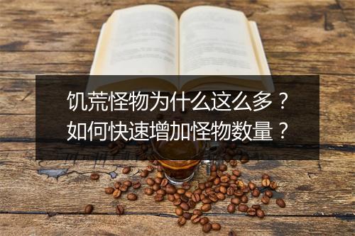 饥荒怪物为什么这么多?如何快速增加怪物数量?