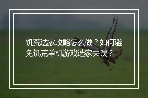 饥荒选家攻略怎么做？如何避免饥荒单机游戏选家失误？