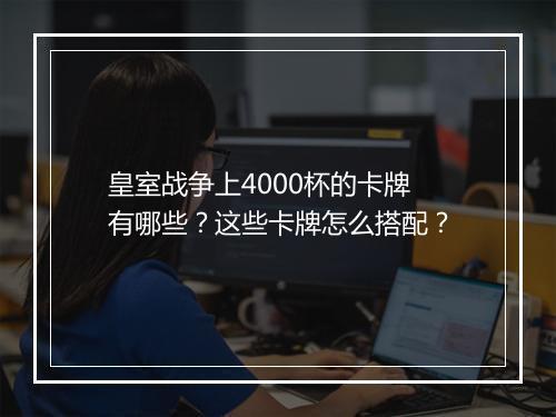 皇室战争上4000杯的卡牌有哪些?这些卡牌怎么搭配?