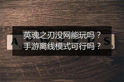 英魂之刃没网能玩吗?手游离线模式可行吗?