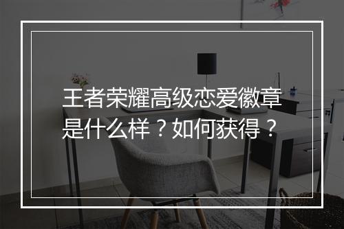 王者荣耀高级恋爱徽章是什么样?如何获得?