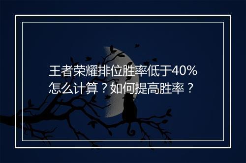 王者荣耀排位胜率低于40%怎么计算?如何提高胜率?