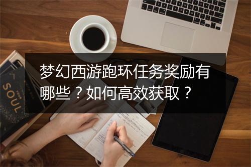 梦幻西游跑环任务奖励有哪些？如何高效获取？