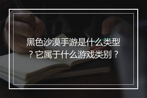 黑色沙漠手游是什么类型?它属于什么游戏类别?