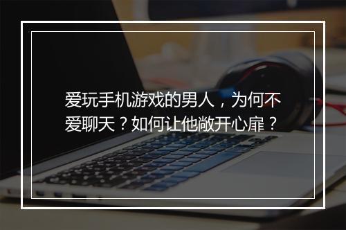 爱玩手机游戏的男人,为何不爱聊天?如何让他敞开心扉?