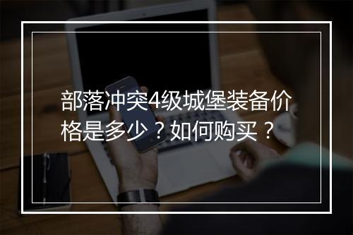 部落冲突4级城堡装备价格是多少?如何购买?