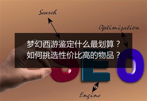 梦幻西游鉴定什么最划算?如何挑选性价比高的物品?