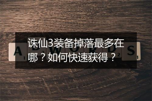 诛仙3装备掉落最多在哪?如何快速获得?