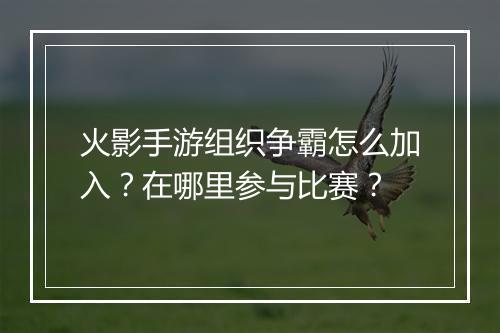 火影手游组织争霸怎么加入?在哪里参与比赛?