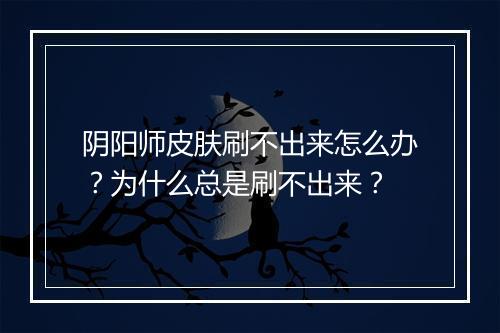 阴阳师皮肤刷不出来怎么办?为什么总是刷不出来?