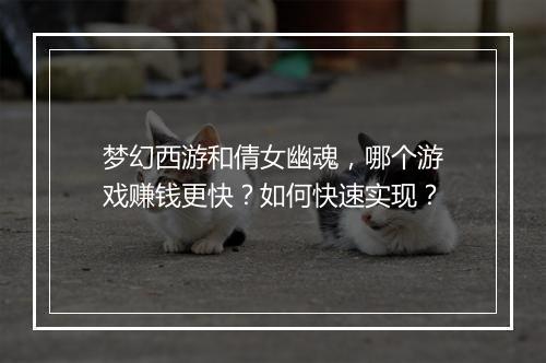 梦幻西游和倩女幽魂,哪个游戏赚钱更快?如何快速实现?