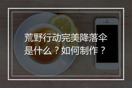 荒野行动完美降落伞是什么?如何制作?