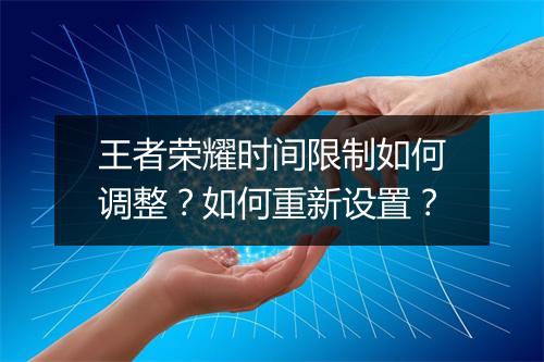 王者荣耀时间限制如何调整?如何重新设置?