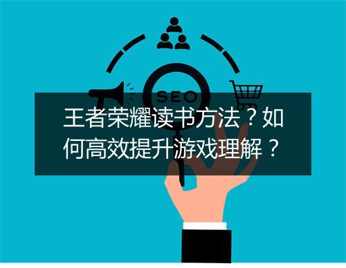 王者荣耀读书方法?如何高效提升游戏理解?