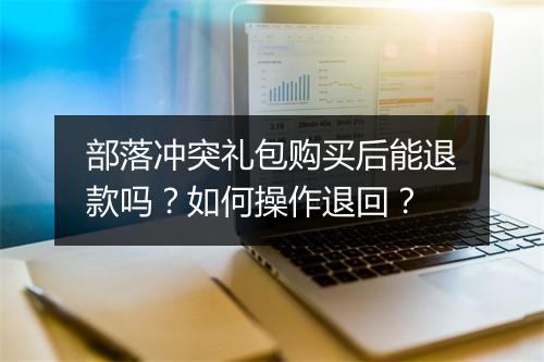 部落冲突礼包购买后能退款吗？如何操作退回？