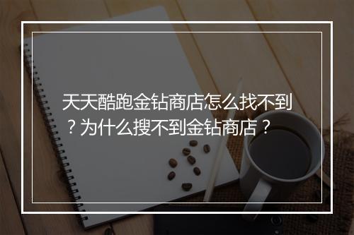 天天酷跑金钻商店怎么找不到？为什么搜不到金钻商店？