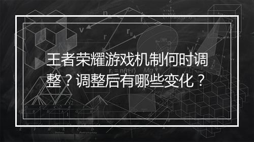 王者荣耀游戏机制何时调整?调整后有哪些变化?