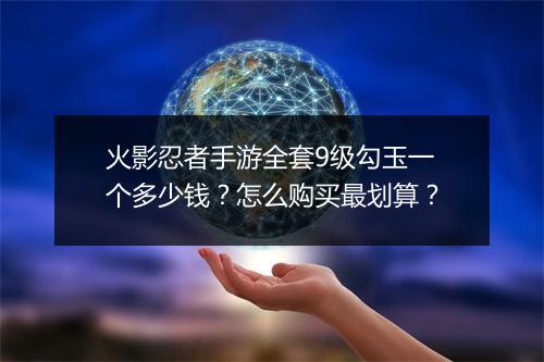 火影忍者手游全套9级勾玉一个多少钱?怎么购买最划算?