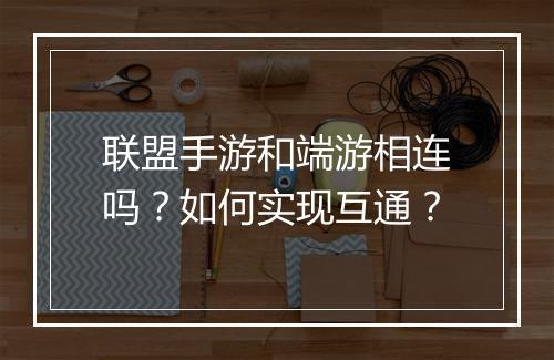 联盟手游和端游相连吗?如何实现互通?