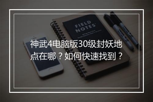 神武4电脑版30级封妖地点在哪?如何快速找到?