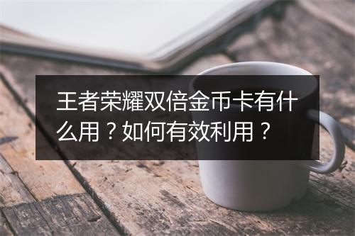 王者荣耀双倍金币卡有什么用?如何有效利用?